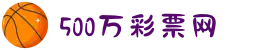 500彩票-500彩票网-500万彩票投注开奖入口